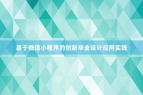 基于微信小程序的创新毕业设计应用实践